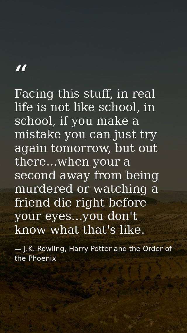 Facing this stuff, in real life is not like school, in school, if you make a mistake you can just try again tomorrow, bu — J.K. Rowling, Harry Potter and the Order of the Phoenix