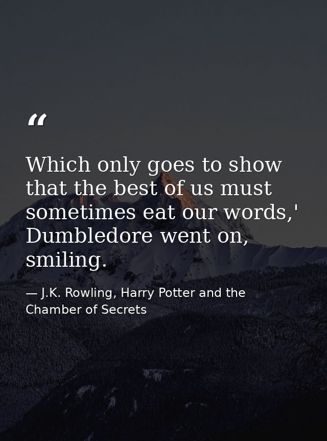 Which only goes to show that the best of us must sometimes eat our words,' Dumbledore went on, smiling. — J.K. Rowling, Harry Potter and the Chamber of Secrets