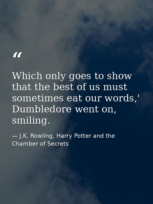 Which only goes to show that the best of us must sometimes eat our words,' Dumbledore went on, smiling. — J.K. Rowling, Harry Potter and the Chamber of Secrets