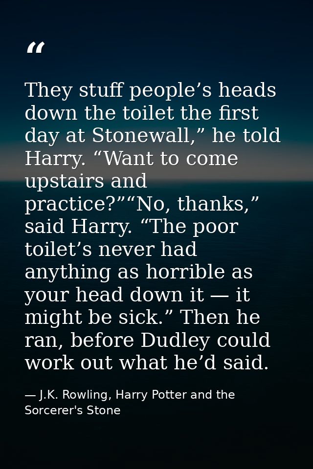 They stuff people’s heads down the toilet the first day at Stonewall,” he told Harry. “Want to come upstairs and practic — J.K. Rowling, Harry Potter and the Sorcerer's Stone