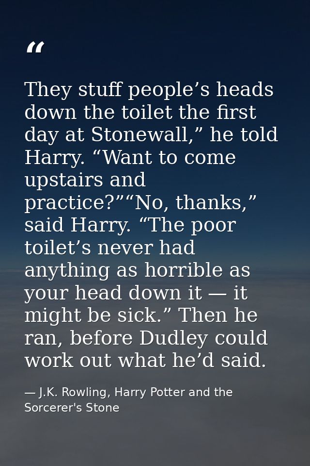 They stuff people’s heads down the toilet the first day at Stonewall,” he told Harry. “Want to come upstairs and practic — J.K. Rowling, Harry Potter and the Sorcerer's Stone