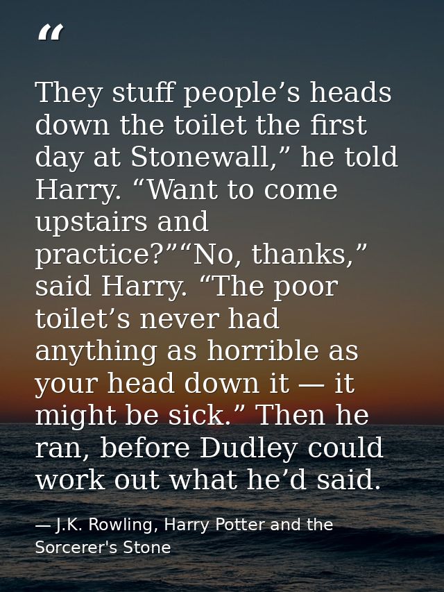 They stuff people’s heads down the toilet the first day at Stonewall,” he told Harry. “Want to come upstairs and practic — J.K. Rowling, Harry Potter and the Sorcerer's Stone