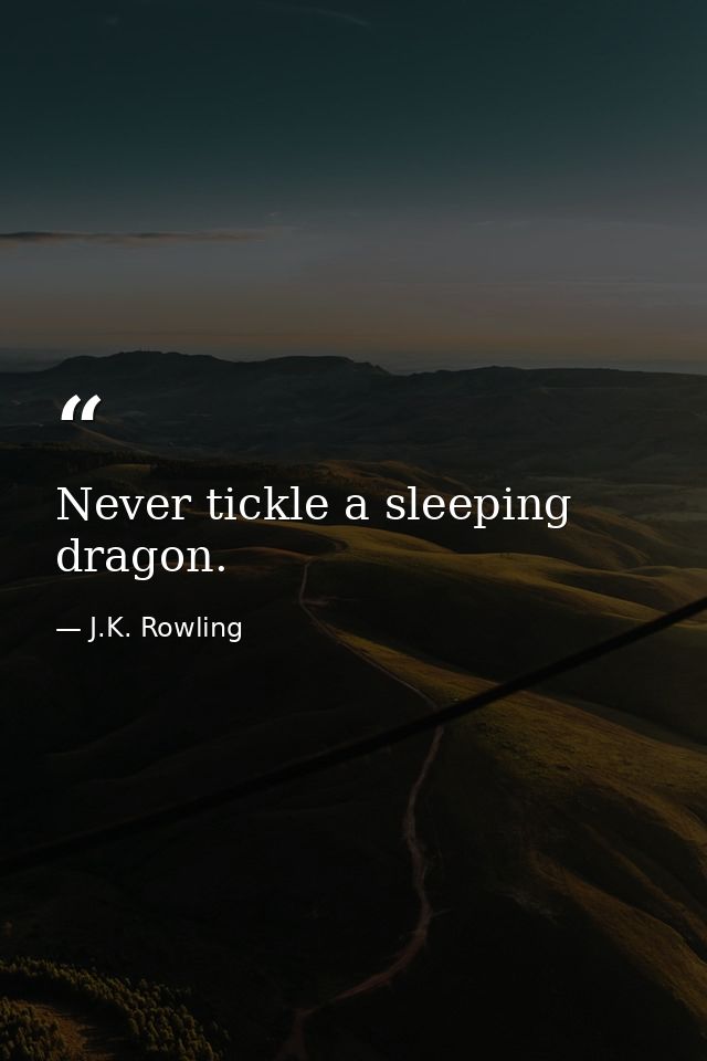 Never tickle a sleeping dragon. — J.K. Rowling