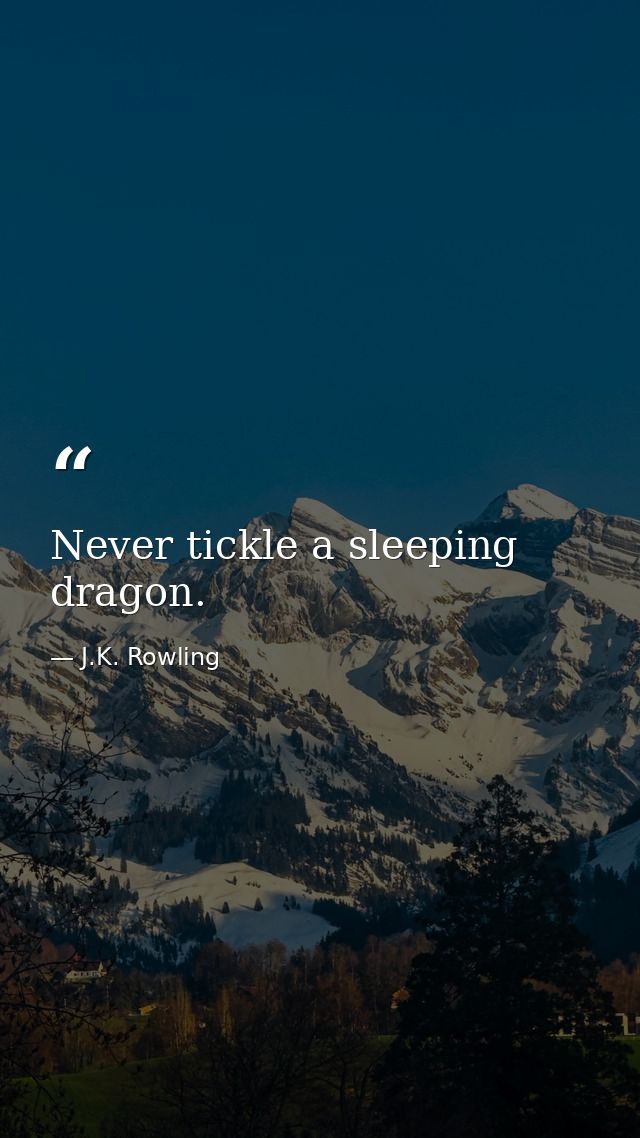 Never tickle a sleeping dragon. — J.K. Rowling