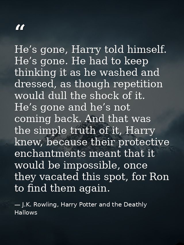 He’s gone, Harry told himself. He’s gone. He had to keep thinking it as he washed and dressed, as though repetition woul — J.K. Rowling, Harry Potter and the Deathly Hallows