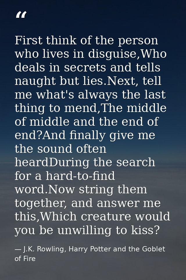 First think of the person who lives in disguise,Who deals in secrets and tells naught but lies.Next, tell me what's alwa — J.K. Rowling, Harry Potter and the Goblet of Fire