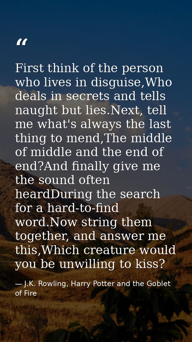 First think of the person who lives in disguise,Who deals in secrets and tells naught but lies.Next, tell me what's alwa — J.K. Rowling, Harry Potter and the Goblet of Fire