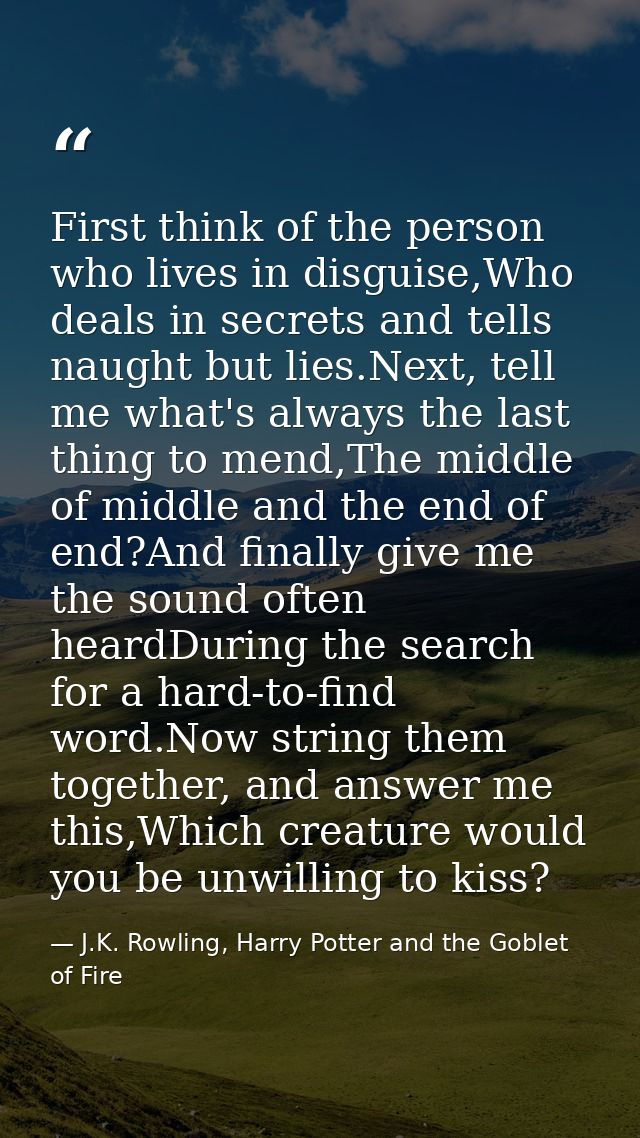 First think of the person who lives in disguise,Who deals in secrets and tells naught but lies.Next, tell me what's alwa — J.K. Rowling, Harry Potter and the Goblet of Fire