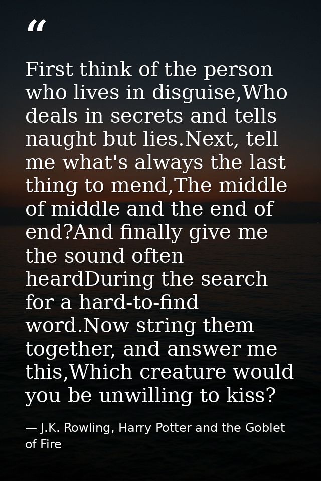 First think of the person who lives in disguise,Who deals in secrets and tells naught but lies.Next, tell me what's alwa — J.K. Rowling, Harry Potter and the Goblet of Fire