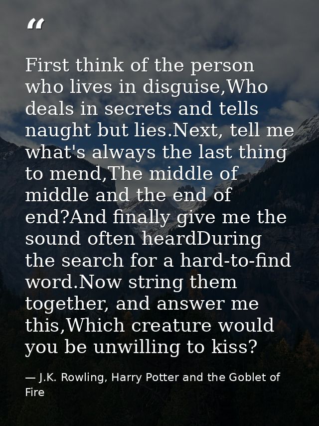 First think of the person who lives in disguise,Who deals in secrets and tells naught but lies.Next, tell me what's alwa — J.K. Rowling, Harry Potter and the Goblet of Fire