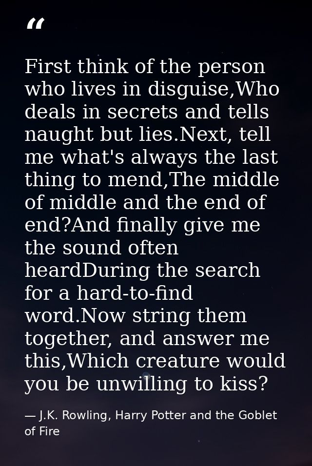 First think of the person who lives in disguise,Who deals in secrets and tells naught but lies.Next, tell me what's alwa — J.K. Rowling, Harry Potter and the Goblet of Fire