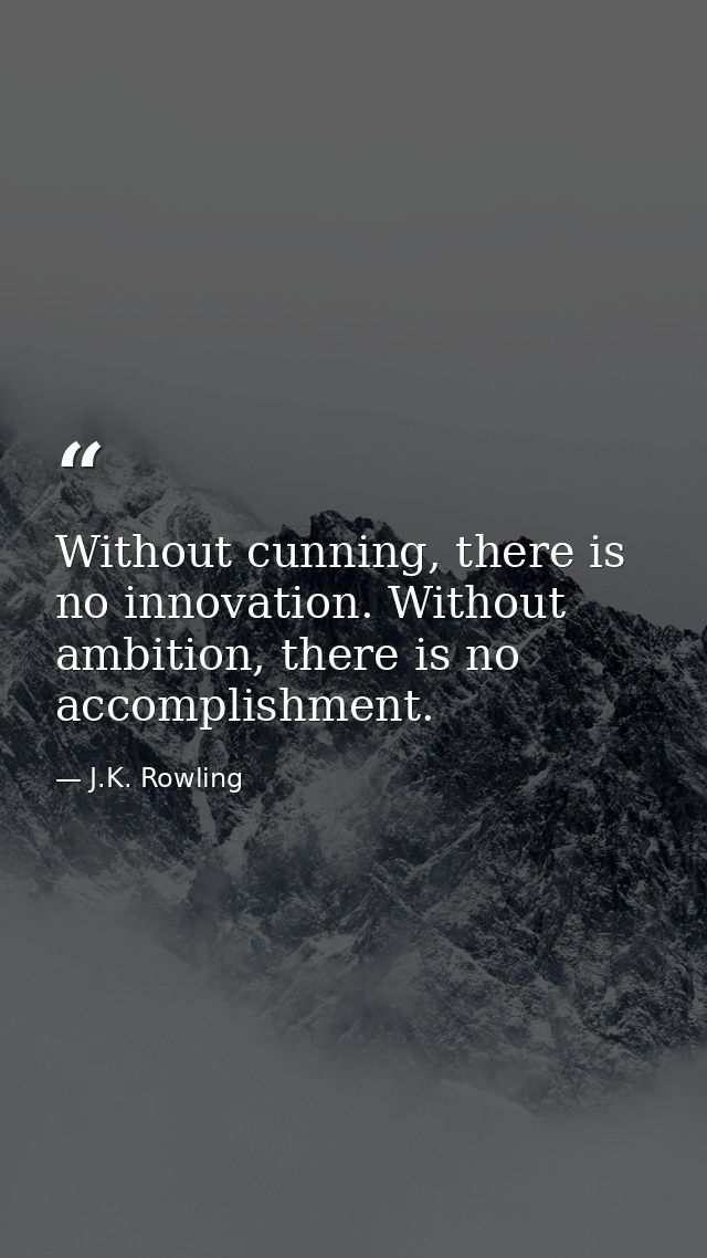 Without cunning, there is no innovation. Without ambition, there is no accomplishment. — J.K. Rowling