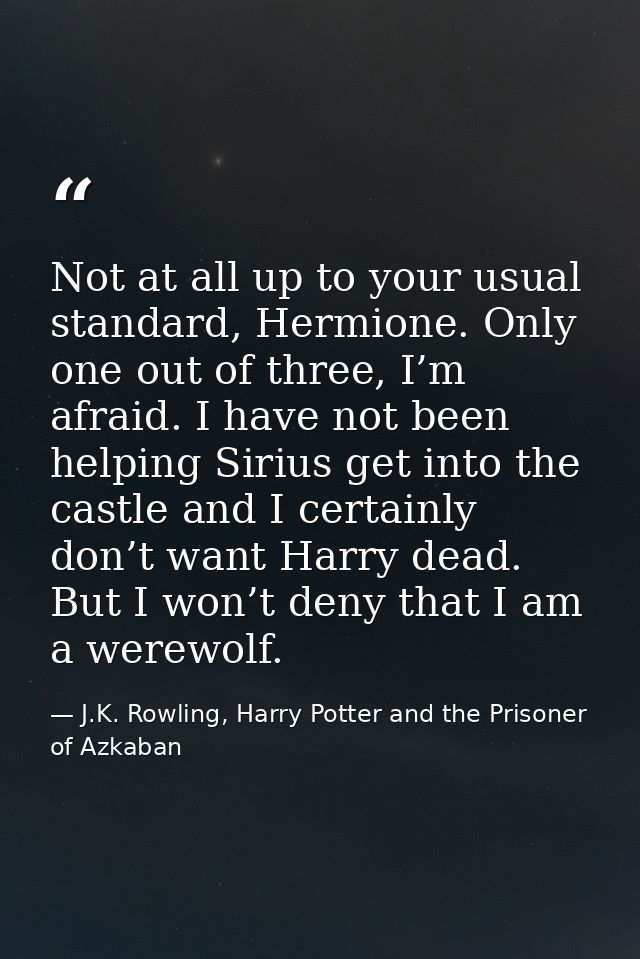 Not at all up to your usual standard, Hermione. Only one out of three, I’m afraid. I have not been helping Sirius get in — J.K. Rowling, Harry Potter and the Prisoner of Azkaban
