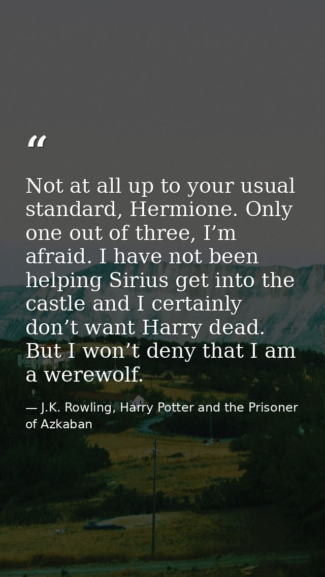 Not at all up to your usual standard, Hermione. Only one out of three, I’m afraid. I have not been helping Sirius get in — J.K. Rowling, Harry Potter and the Prisoner of Azkaban
