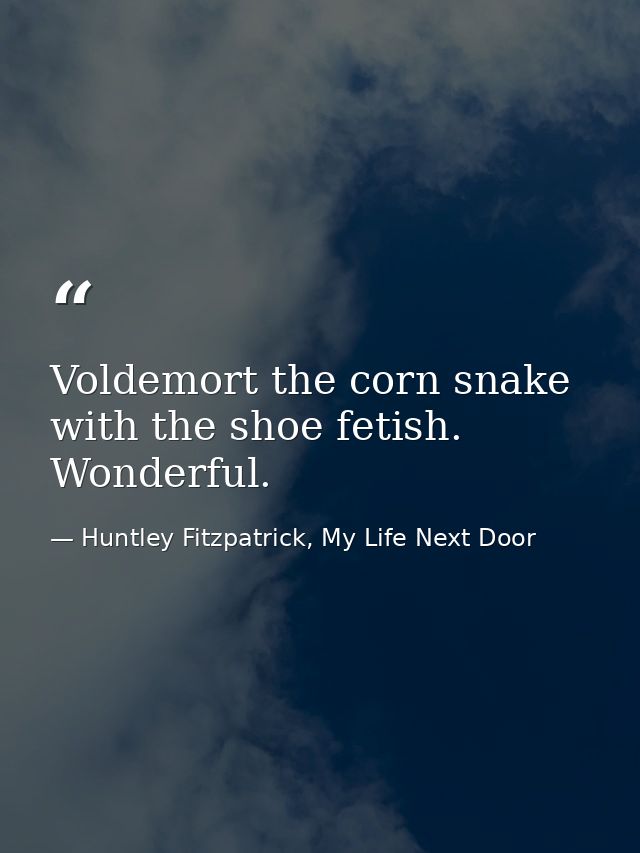 Voldemort the corn snake with the shoe fetish. Wonderful. — Huntley Fitzpatrick, My Life Next Door