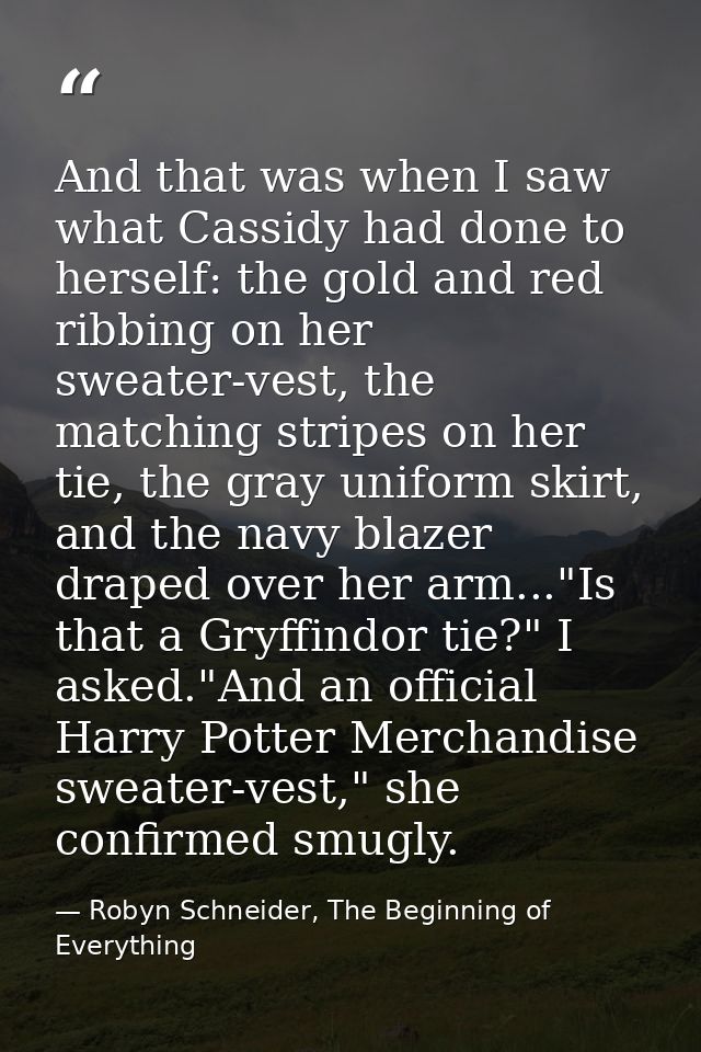 And that was when I saw what Cassidy had done to herself: the gold and red ribbing on her sweater-vest, the matching str — Robyn Schneider, The Beginning of Everything