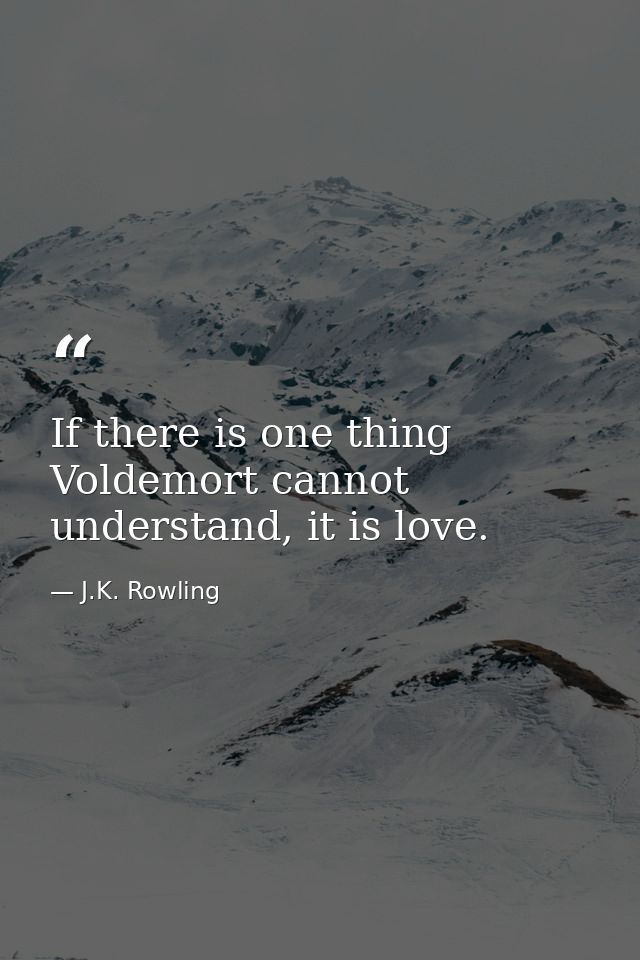 If there is one thing Voldemort cannot understand, it is love. — J.K. Rowling