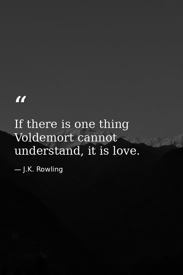 If there is one thing Voldemort cannot understand, it is love. — J.K. Rowling