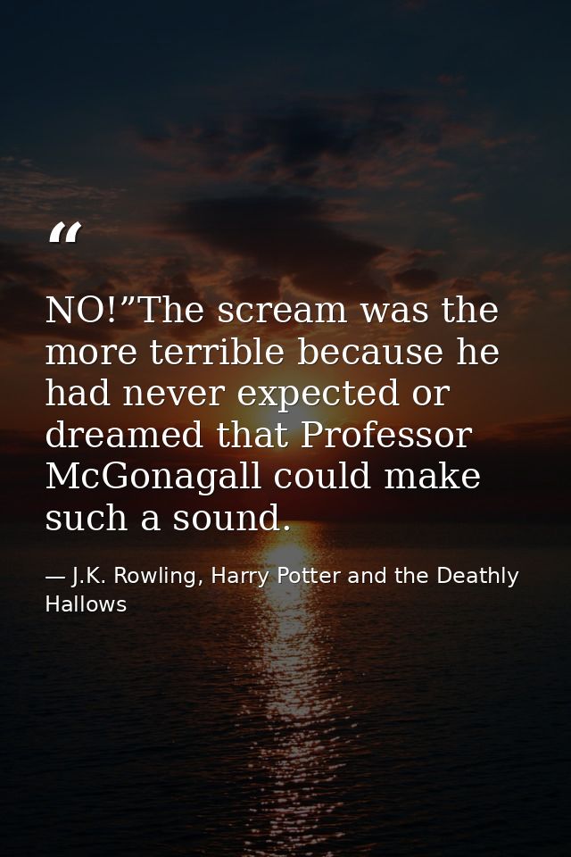 NO!”The scream was the more terrible because he had never expected or dreamed that Professor McGonagall could make such  — J.K. Rowling, Harry Potter and the Deathly Hallows