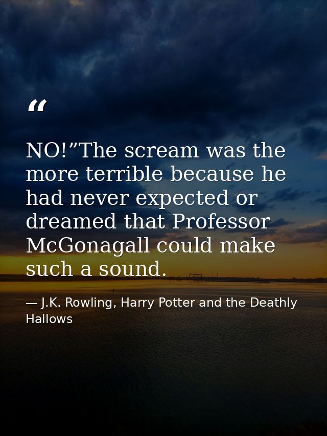 NO!”The scream was the more terrible because he had never expected or dreamed that Professor McGonagall could make such  — J.K. Rowling, Harry Potter and the Deathly Hallows