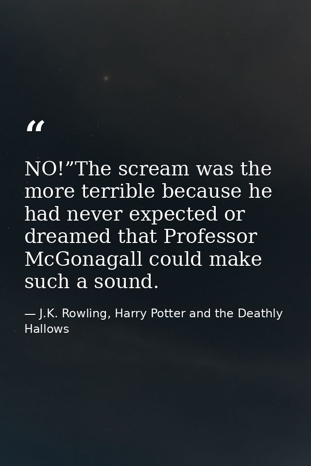 NO!”The scream was the more terrible because he had never expected or dreamed that Professor McGonagall could make such  — J.K. Rowling, Harry Potter and the Deathly Hallows