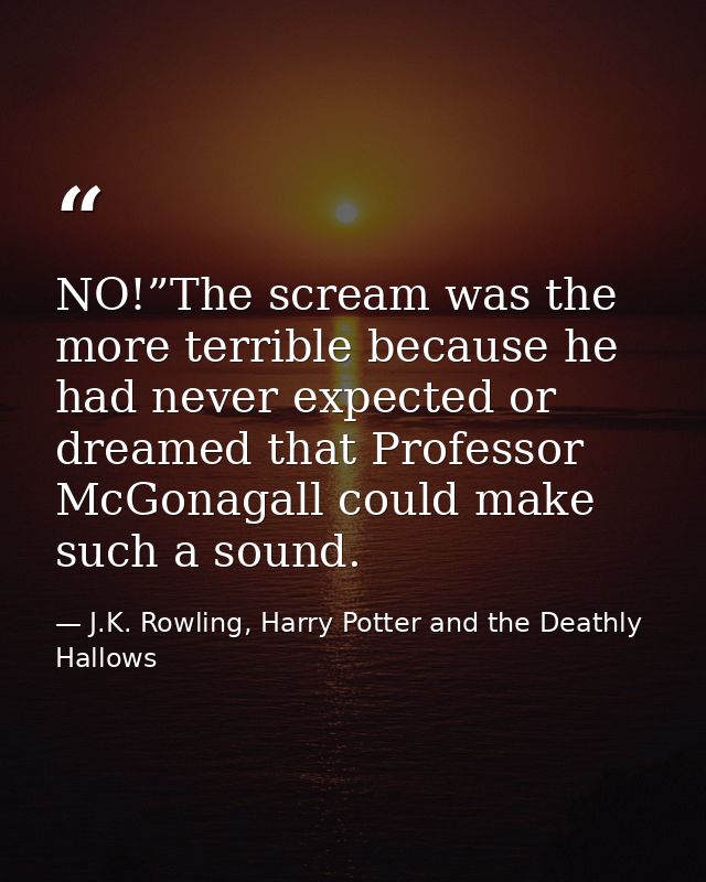 NO!”The scream was the more terrible because he had never expected or dreamed that Professor McGonagall could make such  — J.K. Rowling, Harry Potter and the Deathly Hallows