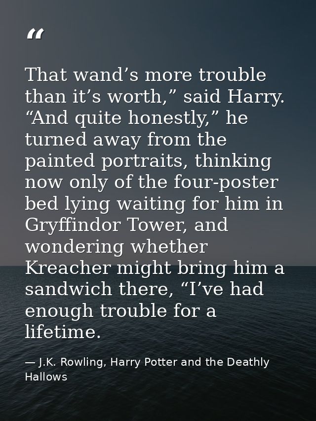That wand’s more trouble than it’s worth,” said Harry. “And quite honestly,” he turned away from the painted portraits,  — J.K. Rowling, Harry Potter and the Deathly Hallows
