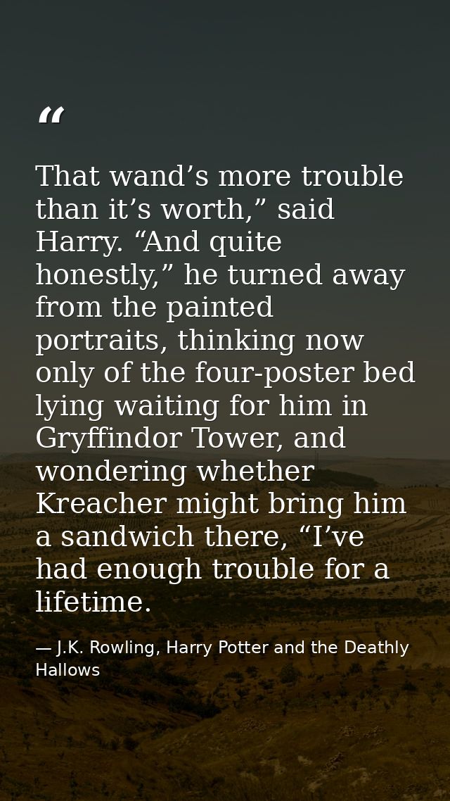 That wand’s more trouble than it’s worth,” said Harry. “And quite honestly,” he turned away from the painted portraits,  — J.K. Rowling, Harry Potter and the Deathly Hallows