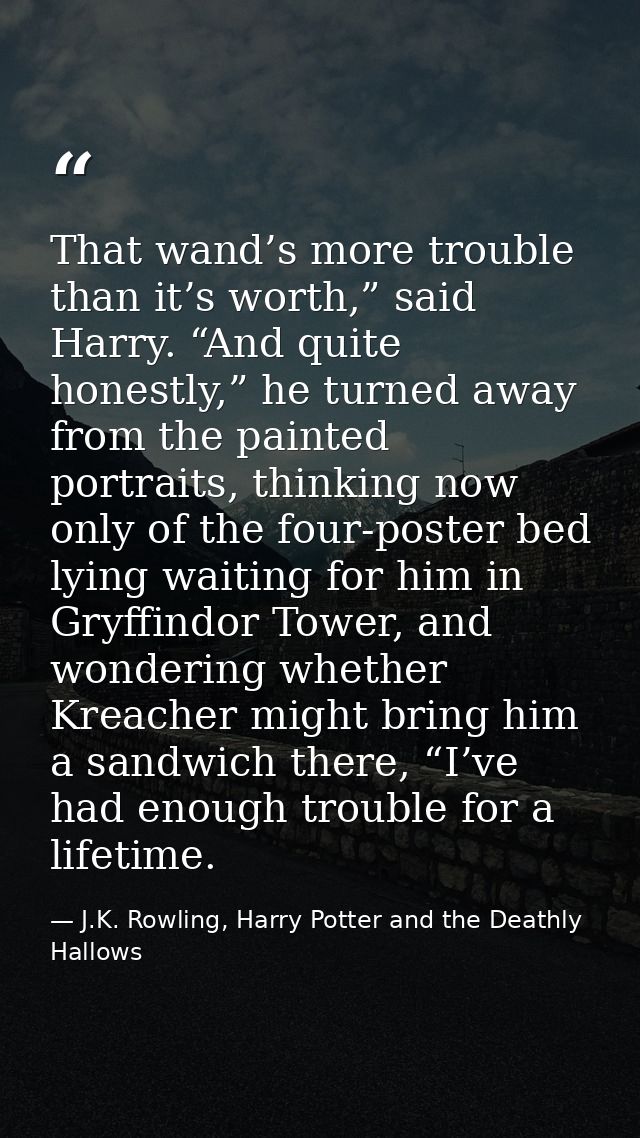 That wand’s more trouble than it’s worth,” said Harry. “And quite honestly,” he turned away from the painted portraits,  — J.K. Rowling, Harry Potter and the Deathly Hallows