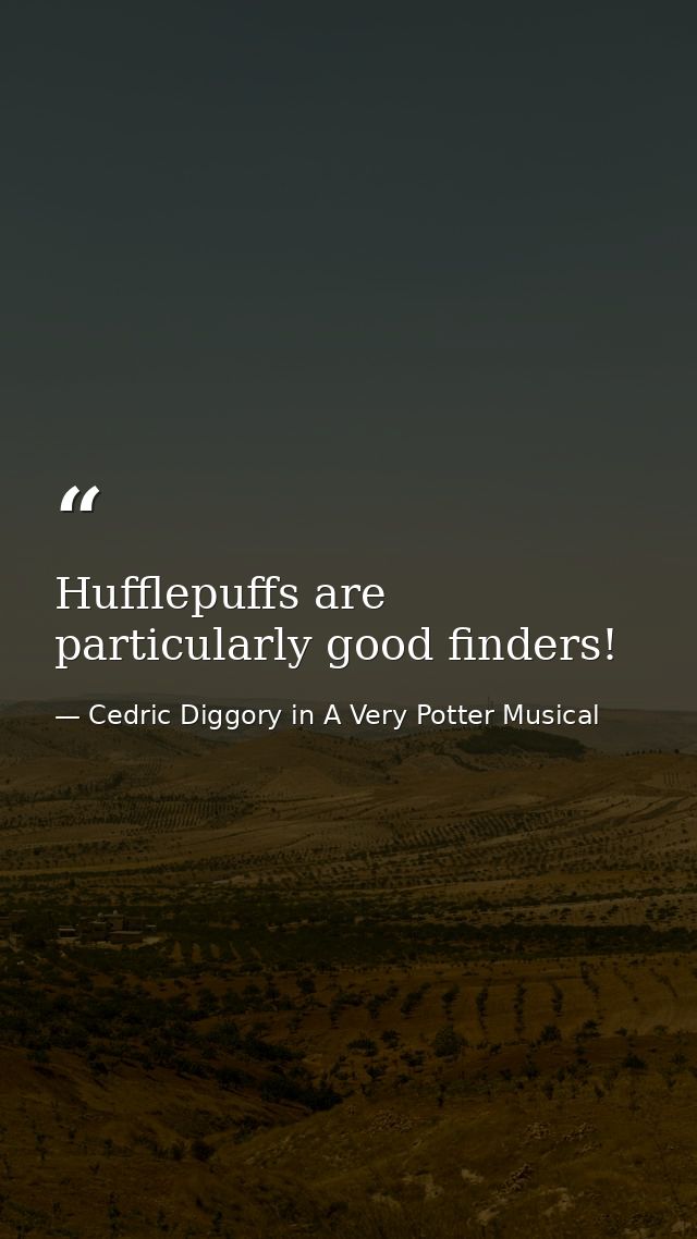 Hufflepuffs are particularly good finders! — Cedric Diggory in A Very Potter Musical