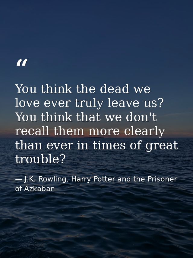 You think the dead we love ever truly leave us? You think that we don't recall them more clearly than ever in times of g — J.K. Rowling, Harry Potter and the Prisoner of Azkaban