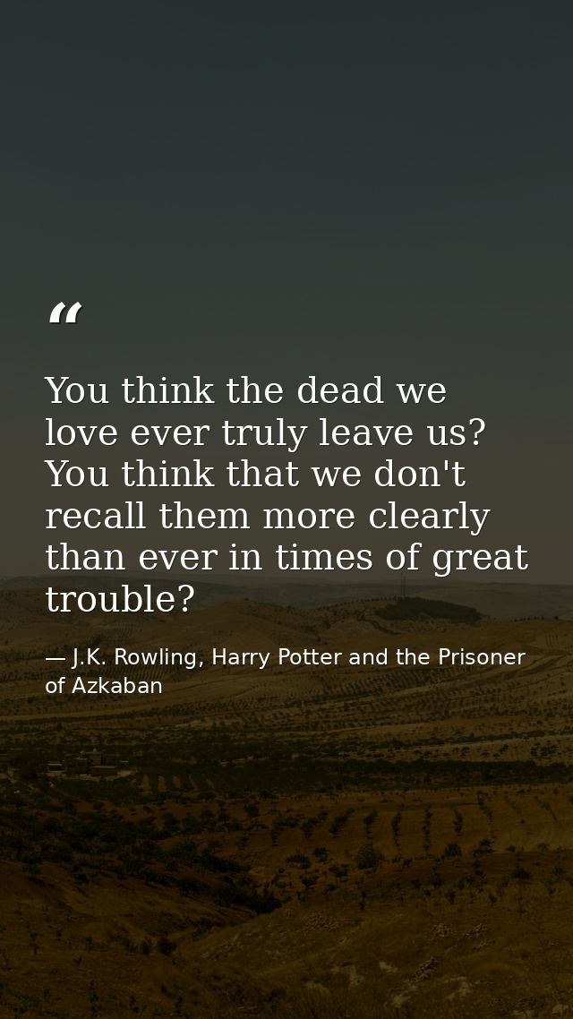 You think the dead we love ever truly leave us? You think that we don't recall them more clearly than ever in times of g — J.K. Rowling, Harry Potter and the Prisoner of Azkaban