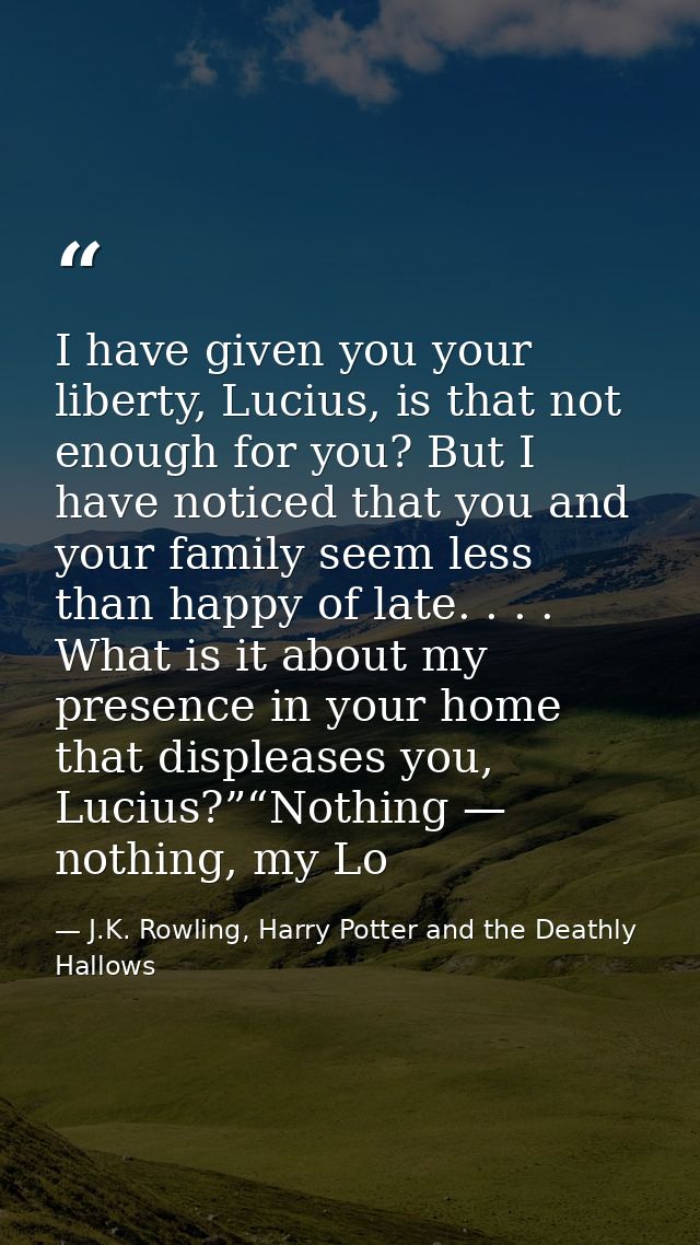 I have given you your liberty, Lucius, is that not enough for you? But I have noticed that you and your family seem less — J.K. Rowling, Harry Potter and the Deathly Hallows