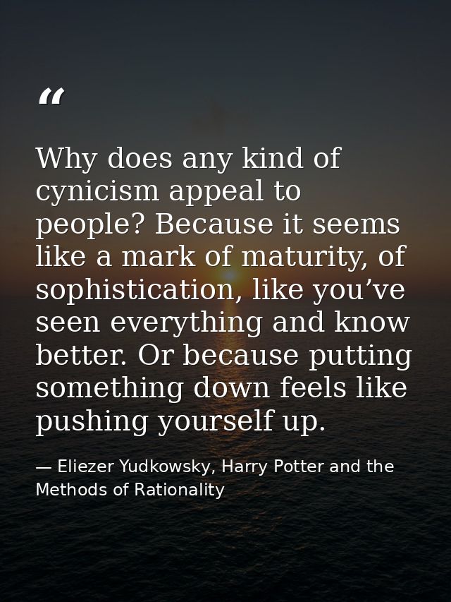 Why does any kind of cynicism appeal to people? Because it seems like a mark of maturity, of sophistication, like you’ve — Eliezer Yudkowsky, Harry Potter and the Methods of Rationality