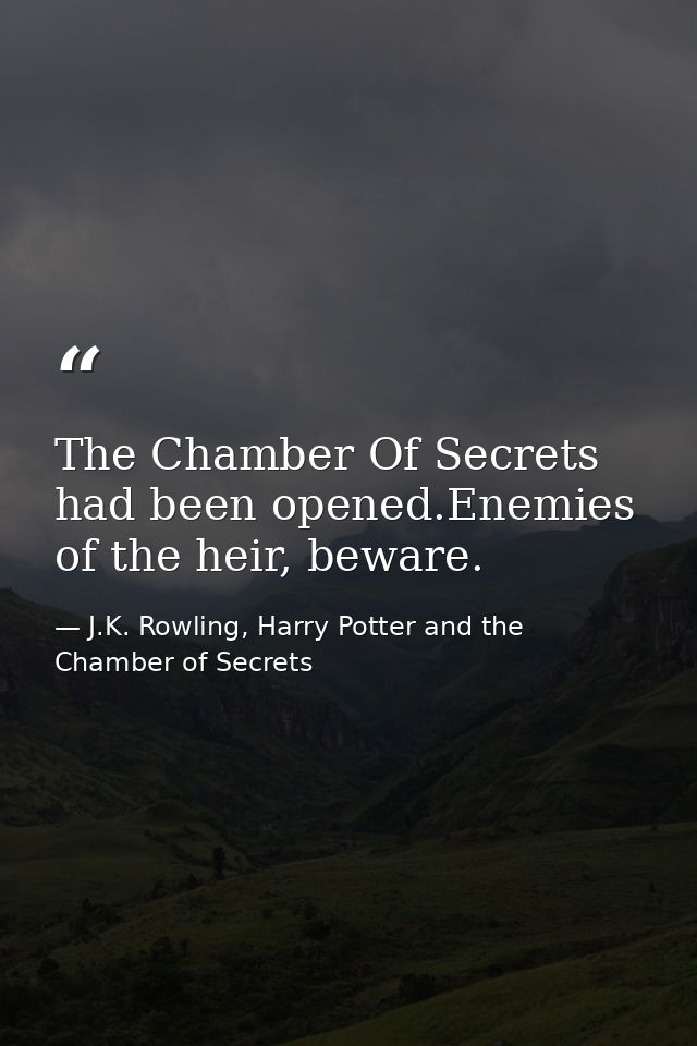 The Chamber Of Secrets had been opened.Enemies of the heir, beware. — J.K. Rowling, Harry Potter and the Chamber of Secrets