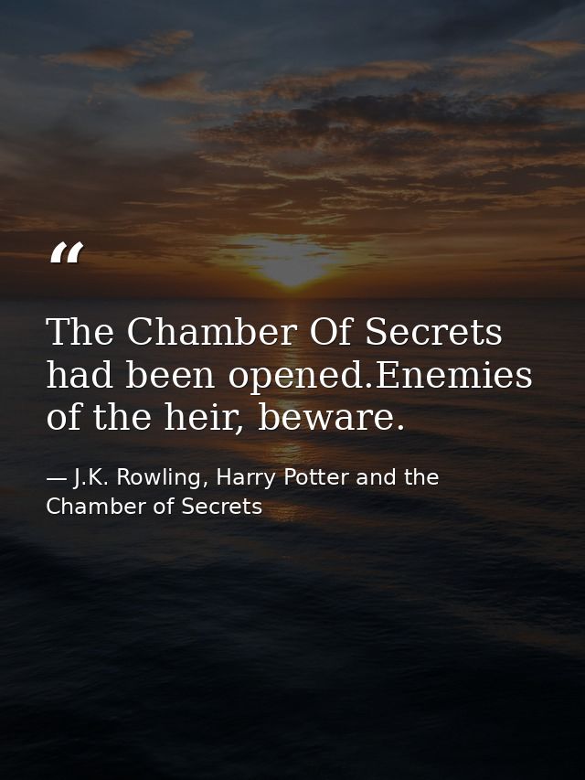 The Chamber Of Secrets had been opened.Enemies of the heir, beware. — J.K. Rowling, Harry Potter and the Chamber of Secrets