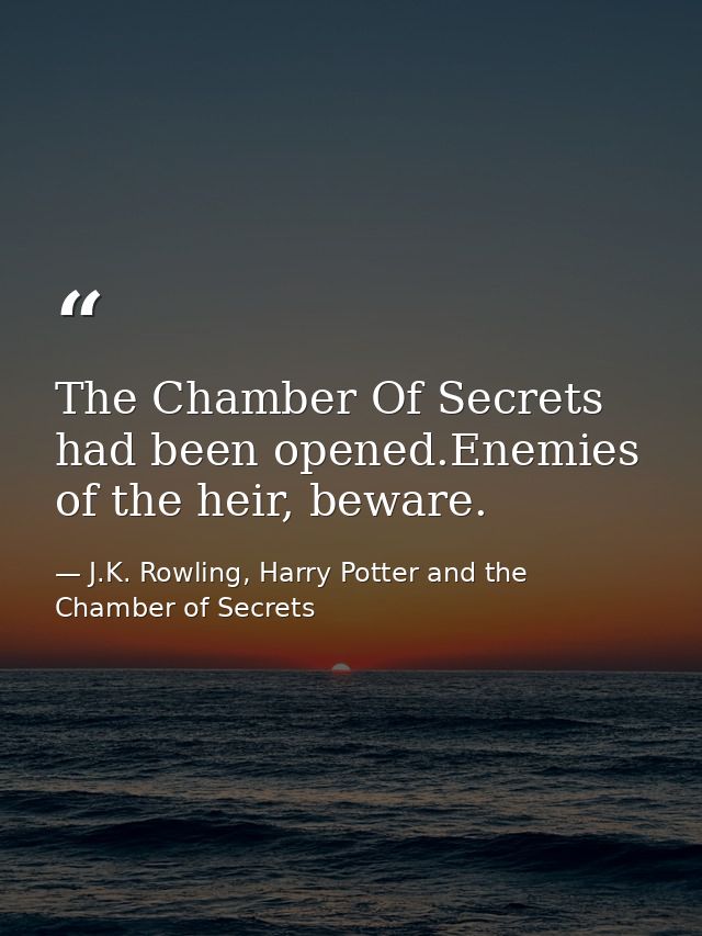 The Chamber Of Secrets had been opened.Enemies of the heir, beware. — J.K. Rowling, Harry Potter and the Chamber of Secrets