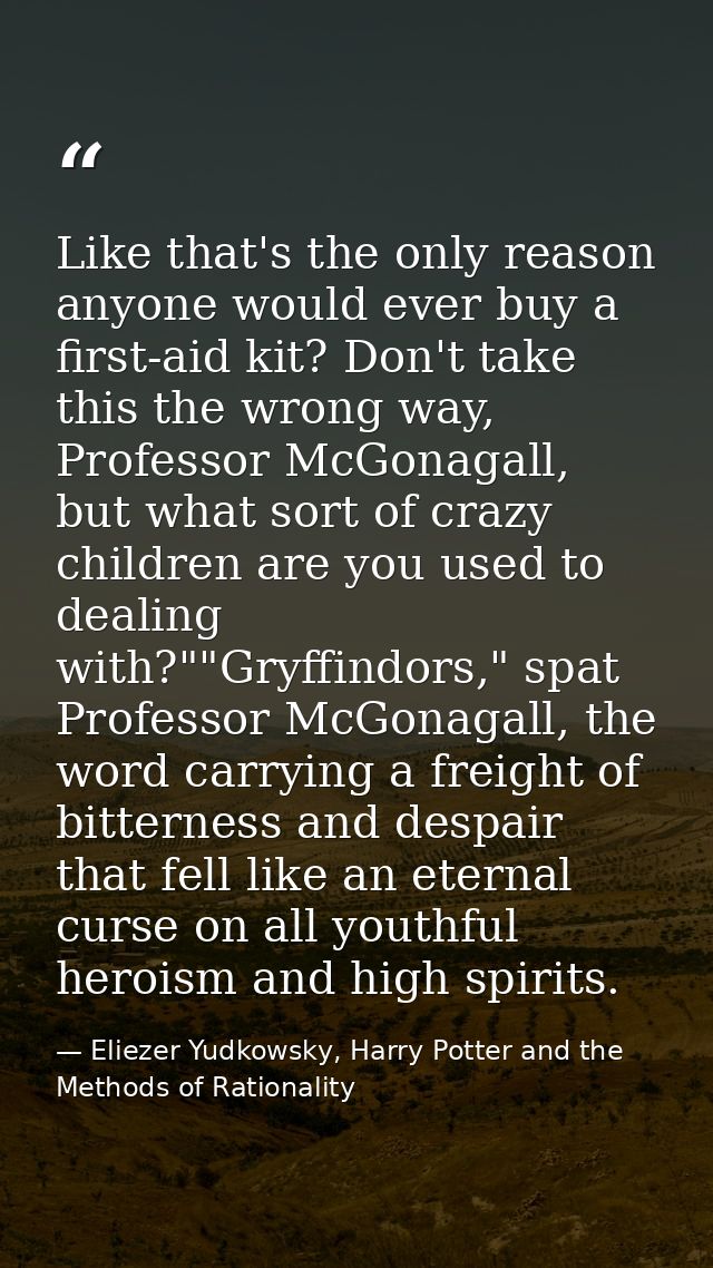 Like that's the only reason anyone would ever buy a first-aid kit? Don't take this the wrong way, Professor McGonagall,  — Eliezer Yudkowsky, Harry Potter and the Methods of Rationality