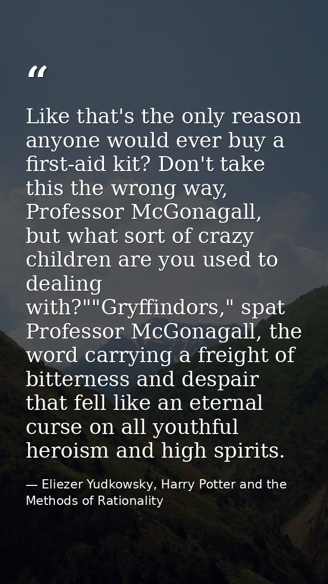 Like that's the only reason anyone would ever buy a first-aid kit? Don't take this the wrong way, Professor McGonagall,  — Eliezer Yudkowsky, Harry Potter and the Methods of Rationality