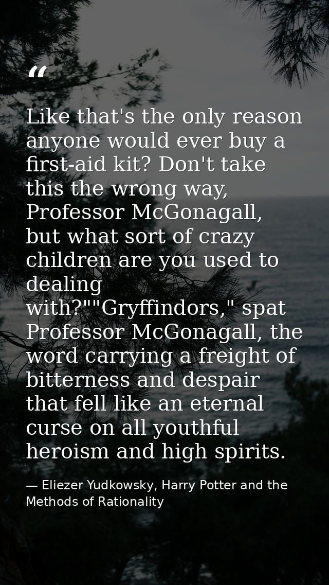 Like that's the only reason anyone would ever buy a first-aid kit? Don't take this the wrong way, Professor McGonagall,  — Eliezer Yudkowsky, Harry Potter and the Methods of Rationality
