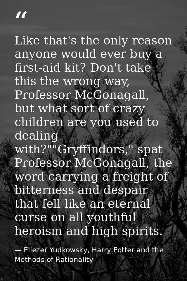 Like that's the only reason anyone would ever buy a first-aid kit? Don't take this the wrong way, Professor McGonagall,  — Eliezer Yudkowsky, Harry Potter and the Methods of Rationality