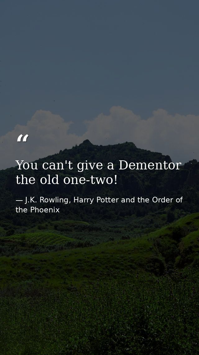 You can't give a Dementor the old one-two! — J.K. Rowling, Harry Potter and the Order of the Phoenix