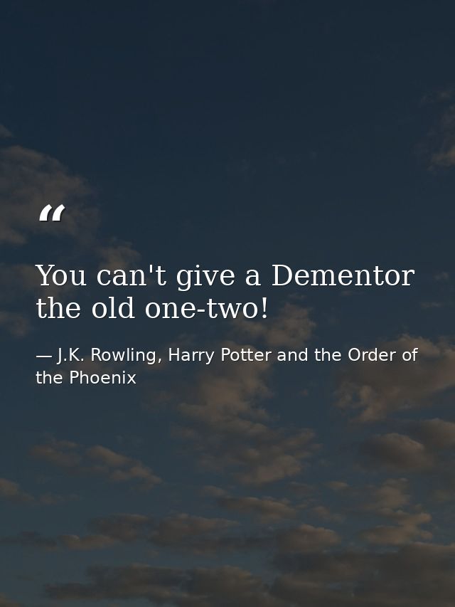 You can't give a Dementor the old one-two! — J.K. Rowling, Harry Potter and the Order of the Phoenix