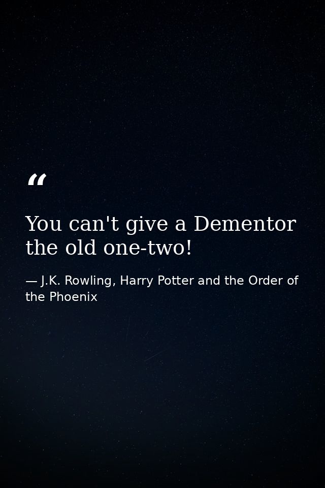 You can't give a Dementor the old one-two! — J.K. Rowling, Harry Potter and the Order of the Phoenix