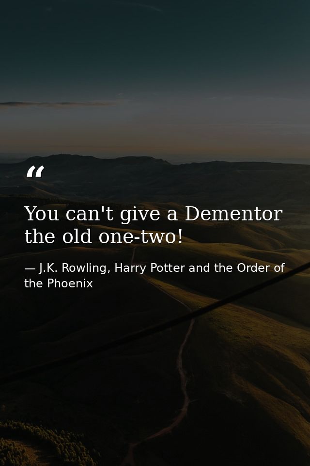 You can't give a Dementor the old one-two! — J.K. Rowling, Harry Potter and the Order of the Phoenix