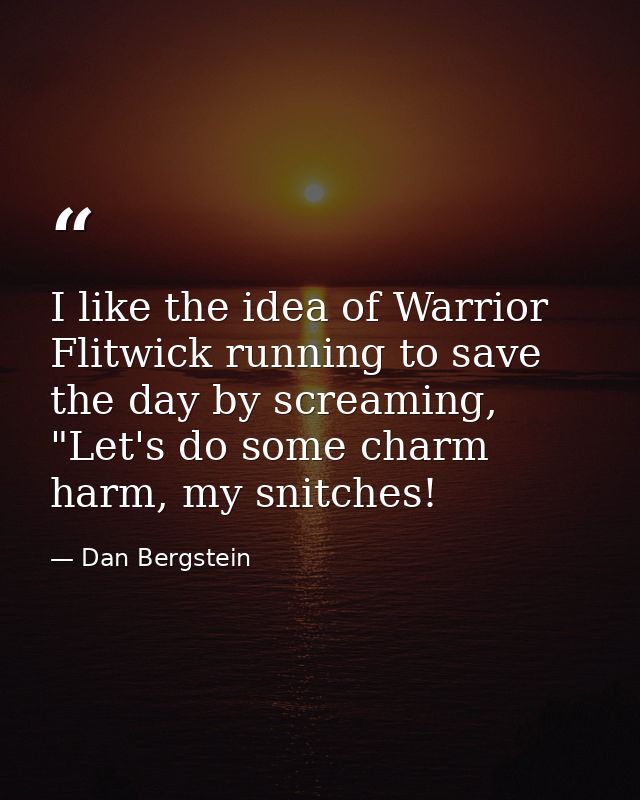 I like the idea of Warrior Flitwick running to save the day by screaming, "Let's do some charm harm, my snitches! — Dan Bergstein