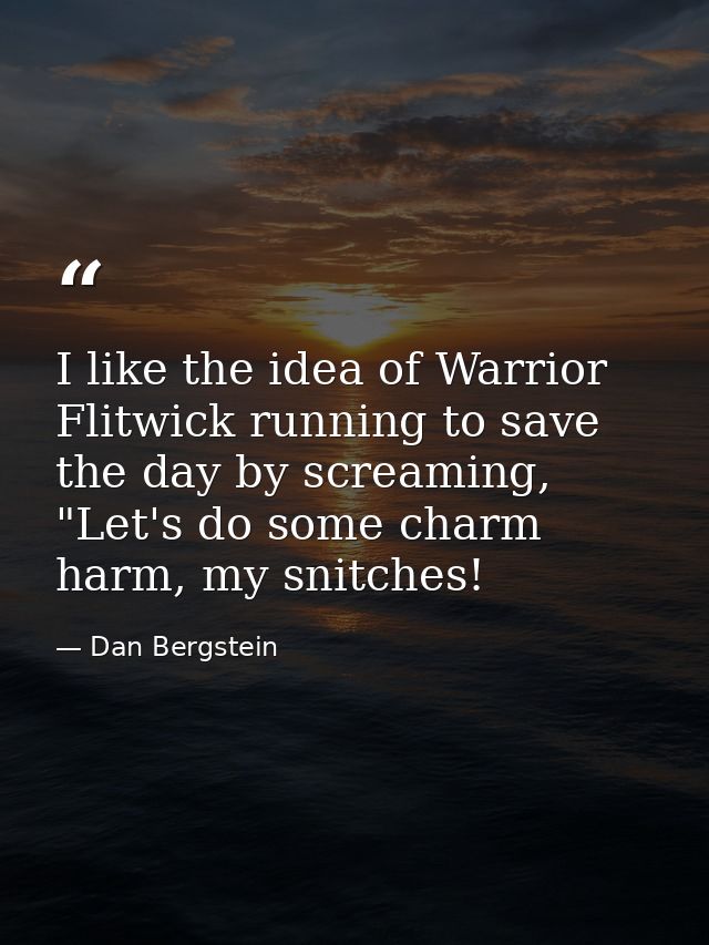 I like the idea of Warrior Flitwick running to save the day by screaming, "Let's do some charm harm, my snitches! — Dan Bergstein