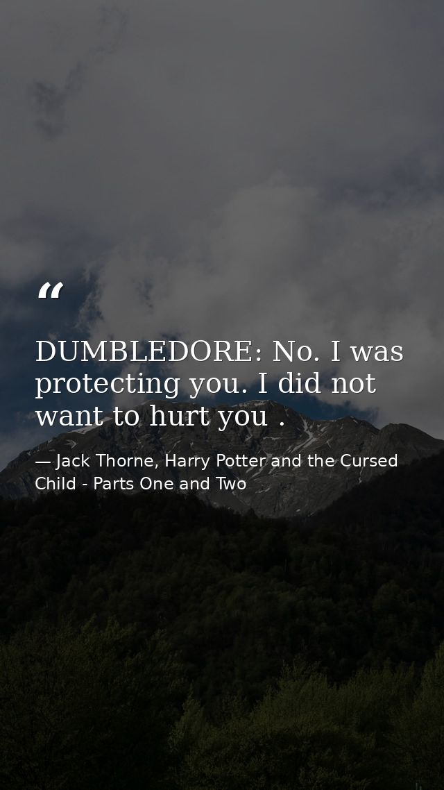 DUMBLEDORE: No. I was protecting you. I did not want to hurt you . — Jack Thorne, Harry Potter and the Cursed Child - Parts One and Two