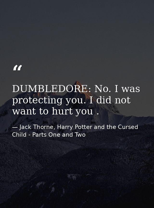 DUMBLEDORE: No. I was protecting you. I did not want to hurt you . — Jack Thorne, Harry Potter and the Cursed Child - Parts One and Two
