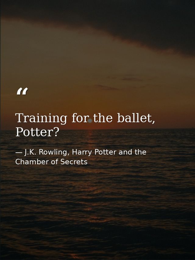 Training for the ballet, Potter? — J.K. Rowling, Harry Potter and the Chamber of Secrets